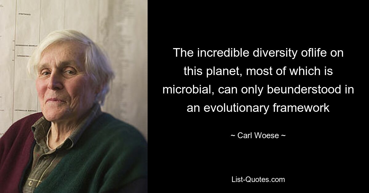 The incredible diversity oflife on this planet, most of which is microbial, can only beunderstood in an evolutionary framework — © Carl Woese