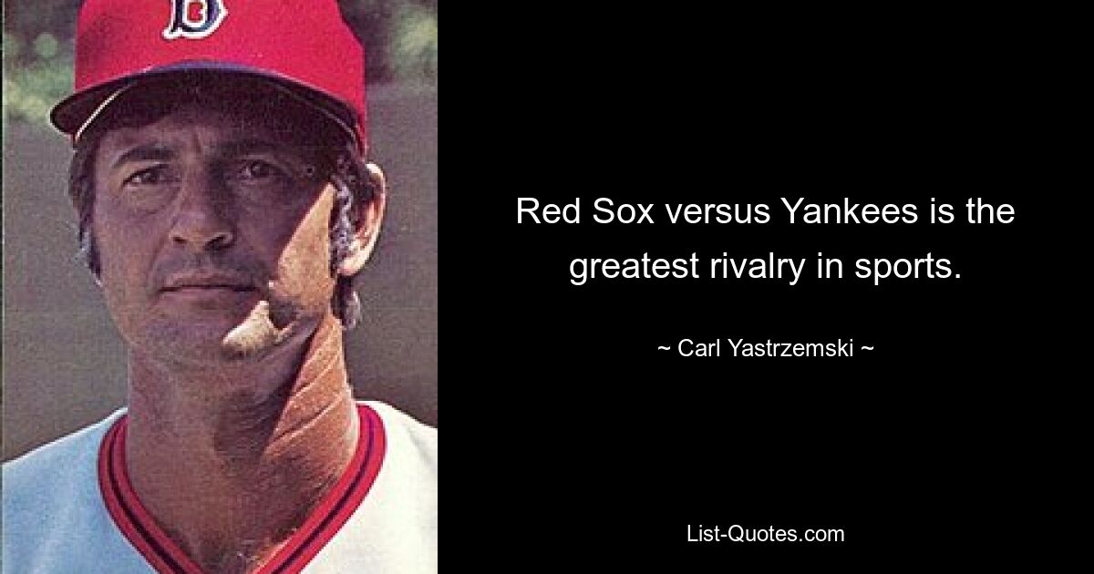 Red Sox versus Yankees is the greatest rivalry in sports. — © Carl Yastrzemski