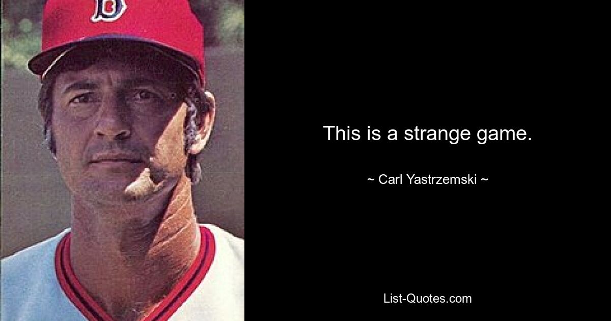 This is a strange game. — © Carl Yastrzemski