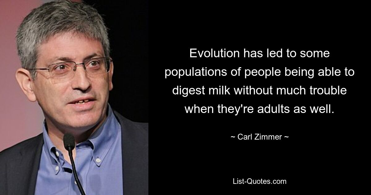 Evolution has led to some populations of people being able to digest milk without much trouble when they're adults as well. — © Carl Zimmer