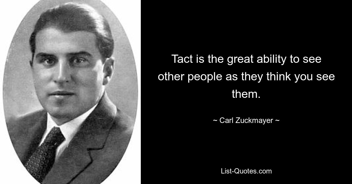 Tact is the great ability to see other people as they think you see them. — © Carl Zuckmayer