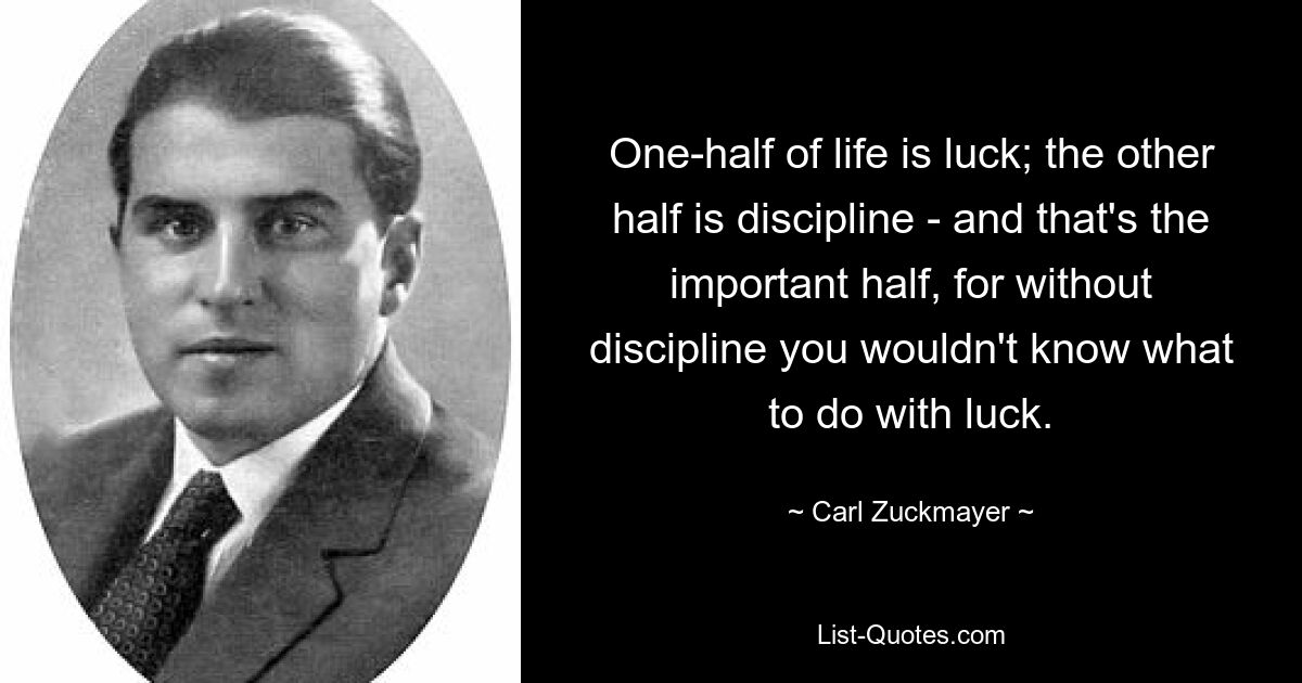 Половина жизни – это удача; другая половина — это дисциплина, и это важная половина, потому что без дисциплины вы не будете знать, что делать с удачей. — © Карл Цукмайер 