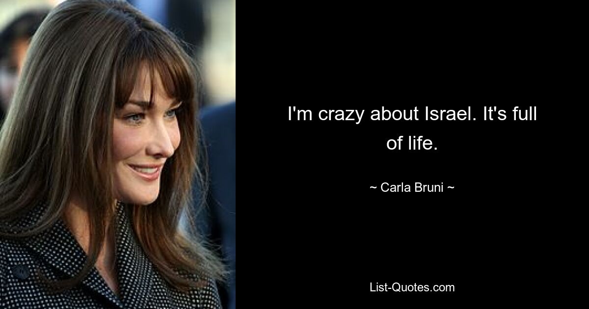 I'm crazy about Israel. It's full of life. — © Carla Bruni