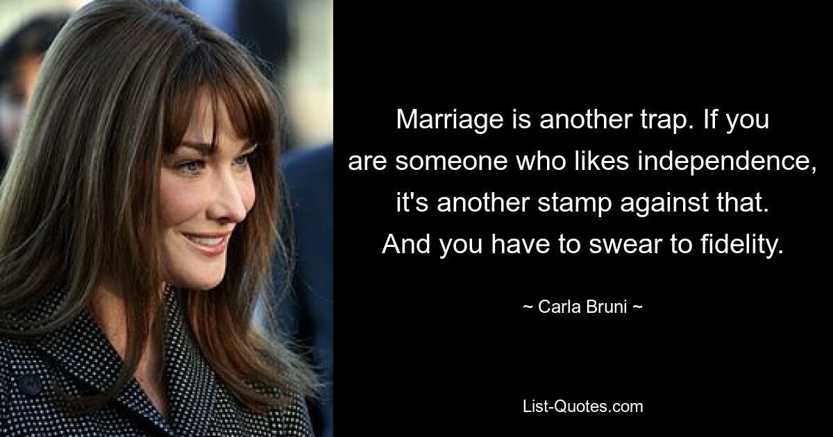 Marriage is another trap. If you are someone who likes independence, it's another stamp against that. And you have to swear to fidelity. — © Carla Bruni