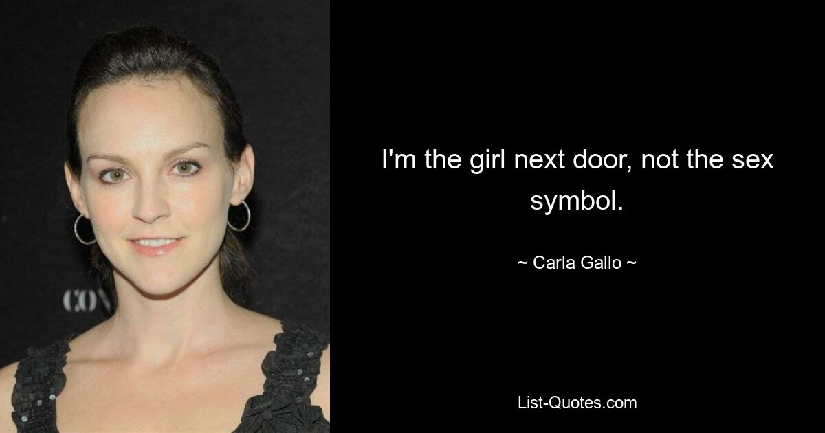 I'm the girl next door, not the sex symbol. — © Carla Gallo