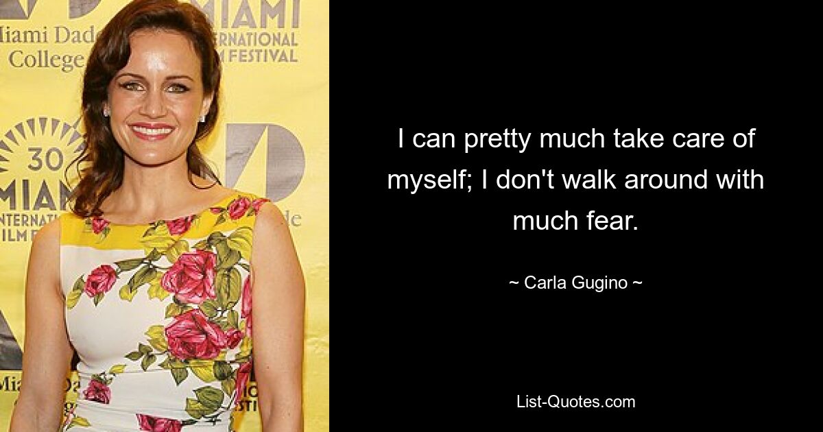 I can pretty much take care of myself; I don't walk around with much fear. — © Carla Gugino