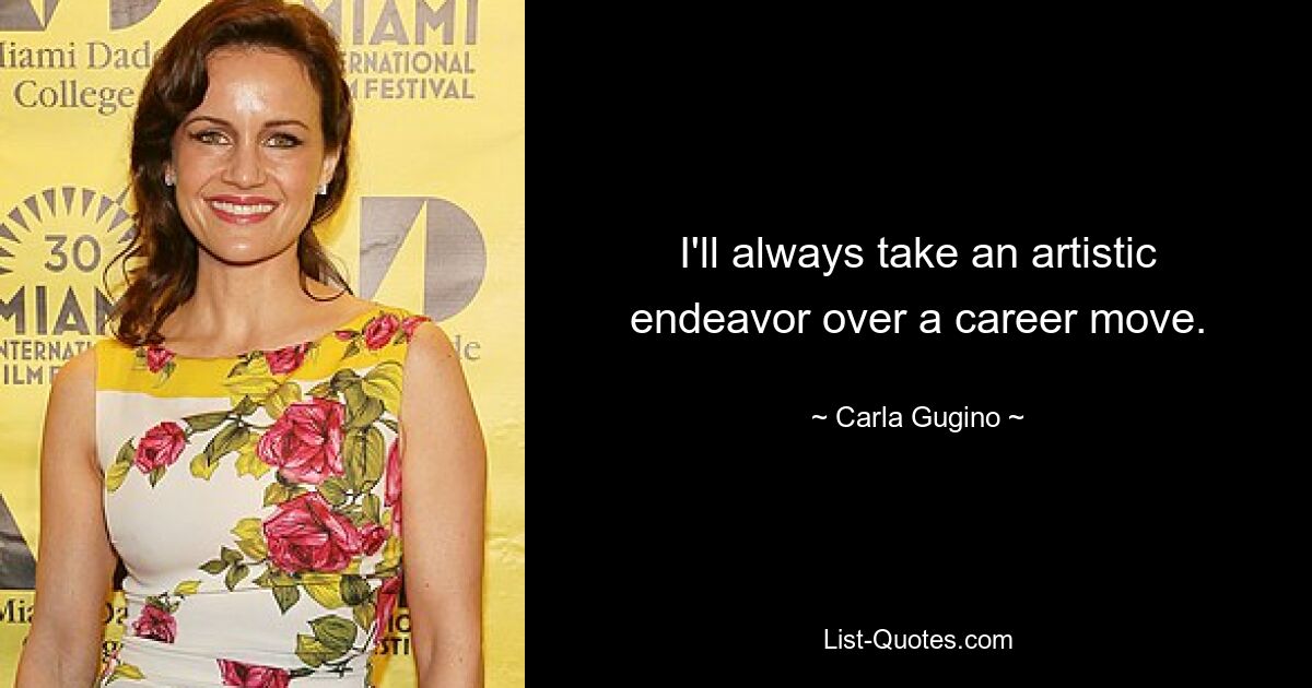 I'll always take an artistic endeavor over a career move. — © Carla Gugino