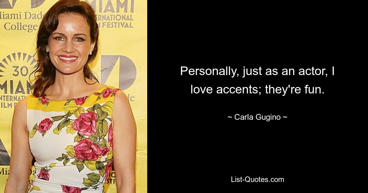 Personally, just as an actor, I love accents; they're fun. — © Carla Gugino