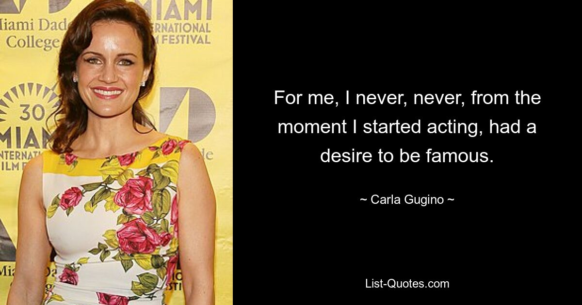 For me, I never, never, from the moment I started acting, had a desire to be famous. — © Carla Gugino