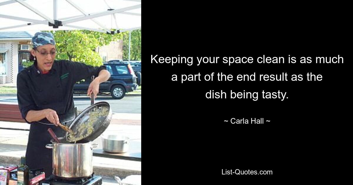 Keeping your space clean is as much a part of the end result as the dish being tasty. — © Carla Hall