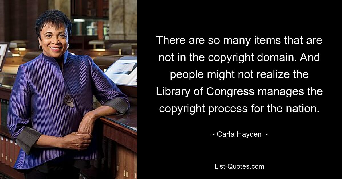 There are so many items that are not in the copyright domain. And people might not realize the Library of Congress manages the copyright process for the nation. — © Carla Hayden