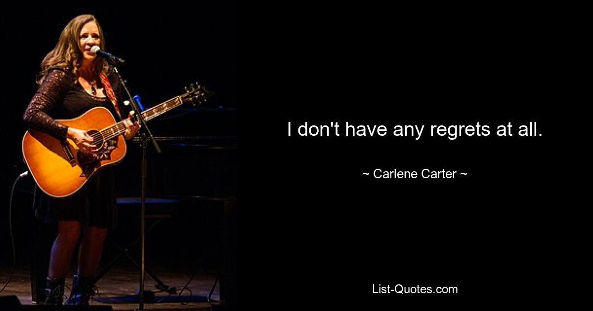 I don't have any regrets at all. — © Carlene Carter