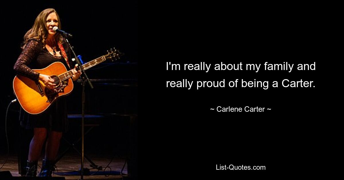 I'm really about my family and really proud of being a Carter. — © Carlene Carter