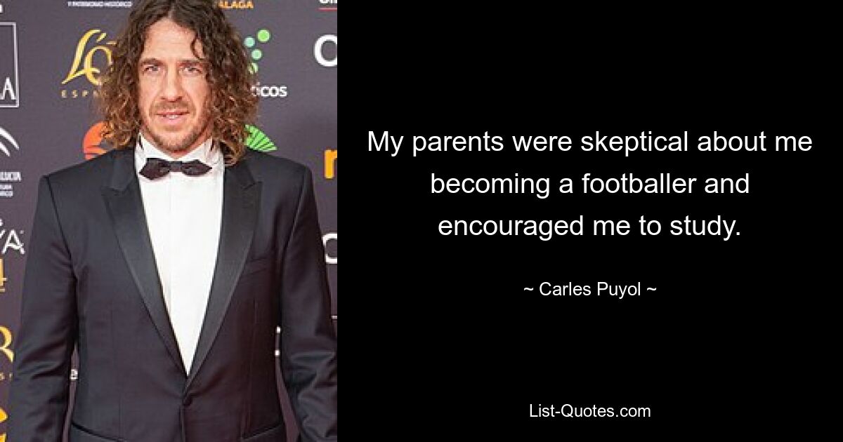 My parents were skeptical about me becoming a footballer and encouraged me to study. — © Carles Puyol