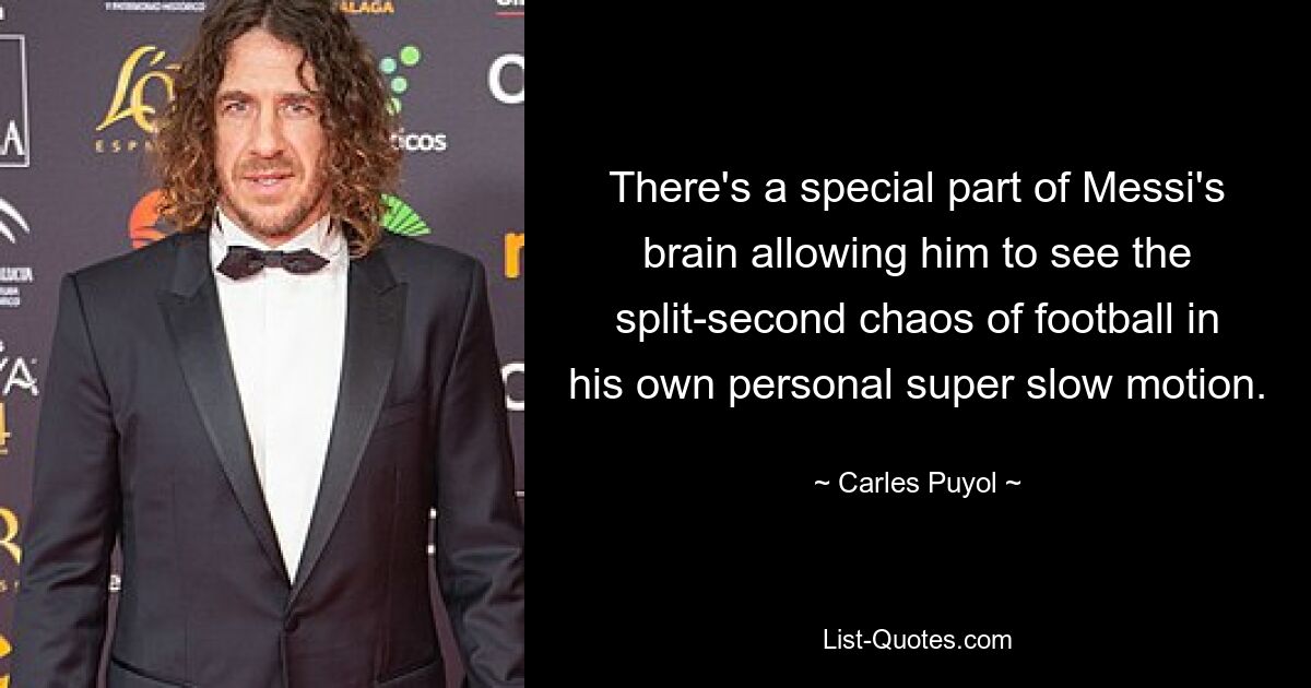 There's a special part of Messi's brain allowing him to see the split-second chaos of football in his own personal super slow motion. — © Carles Puyol