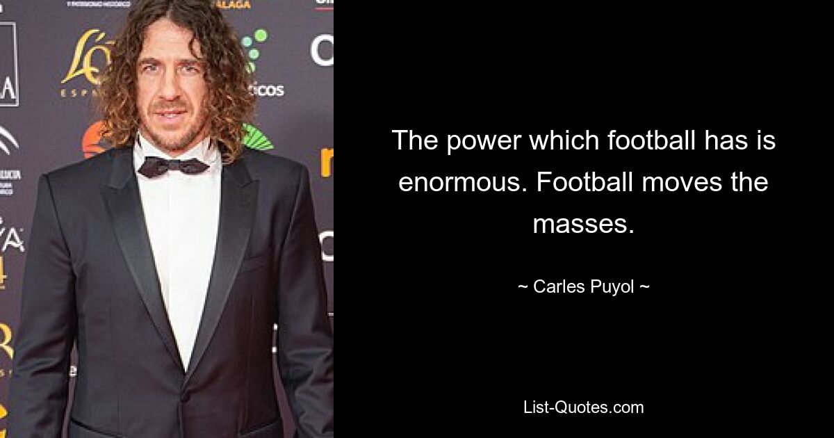 The power which football has is enormous. Football moves the masses. — © Carles Puyol