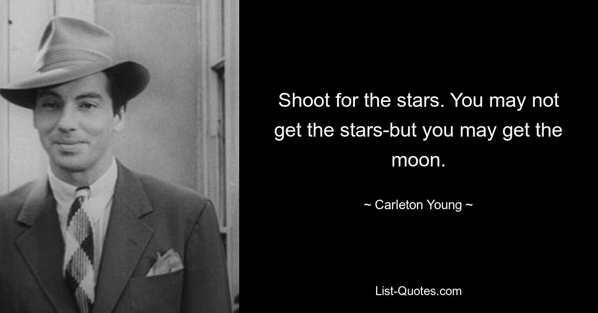 Shoot for the stars. You may not get the stars-but you may get the moon. — © Carleton Young