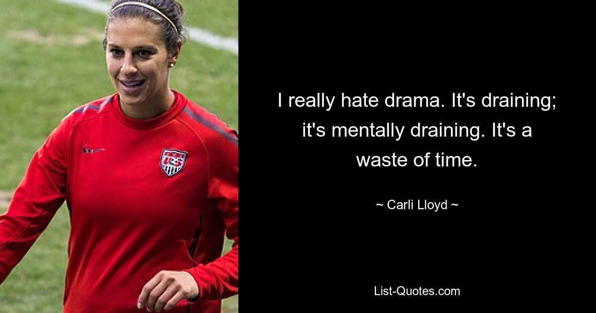 I really hate drama. It's draining; it's mentally draining. It's a waste of time. — © Carli Lloyd