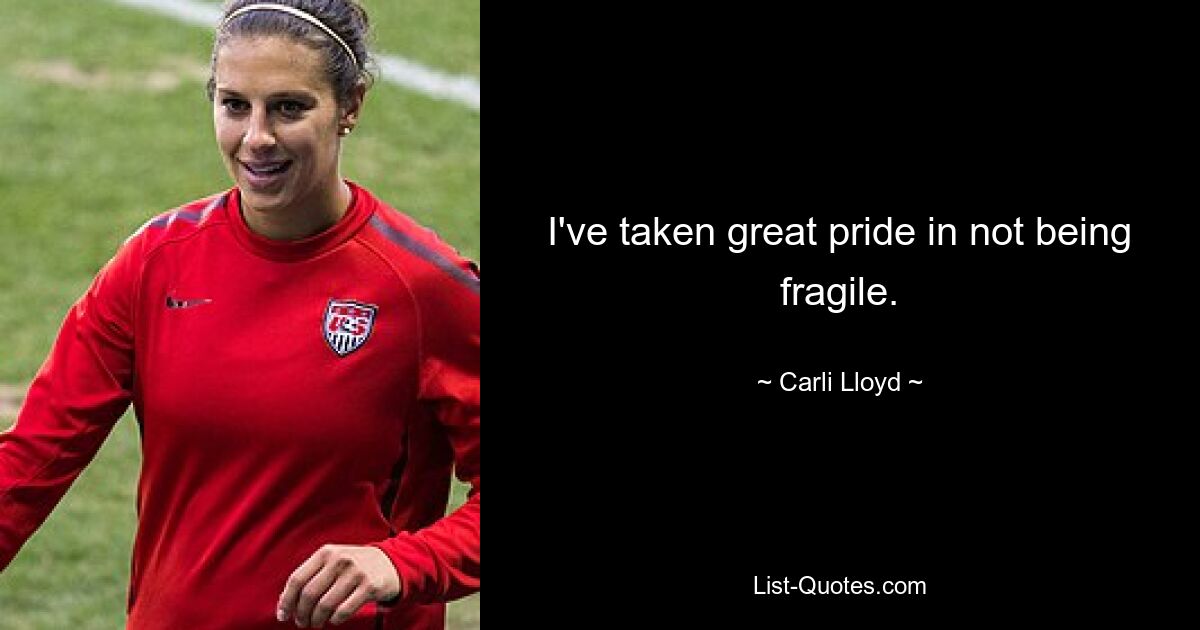 Ich war sehr stolz darauf, nicht zerbrechlich zu sein. — © Carli Lloyd 