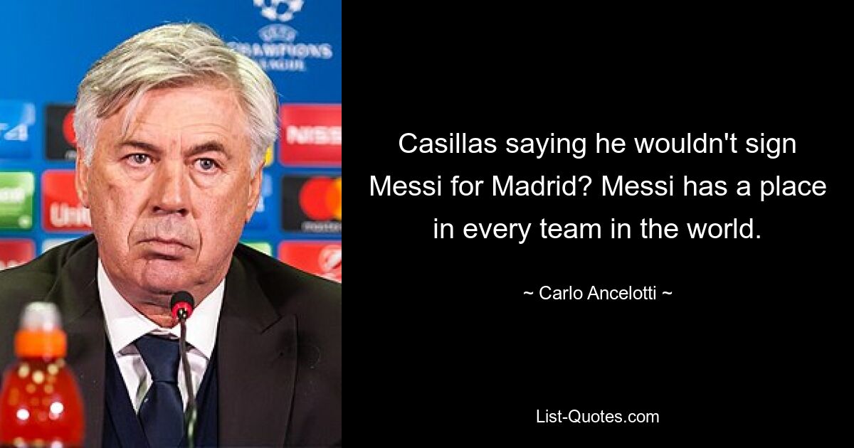 Casillas saying he wouldn't sign Messi for Madrid? Messi has a place in every team in the world. — © Carlo Ancelotti