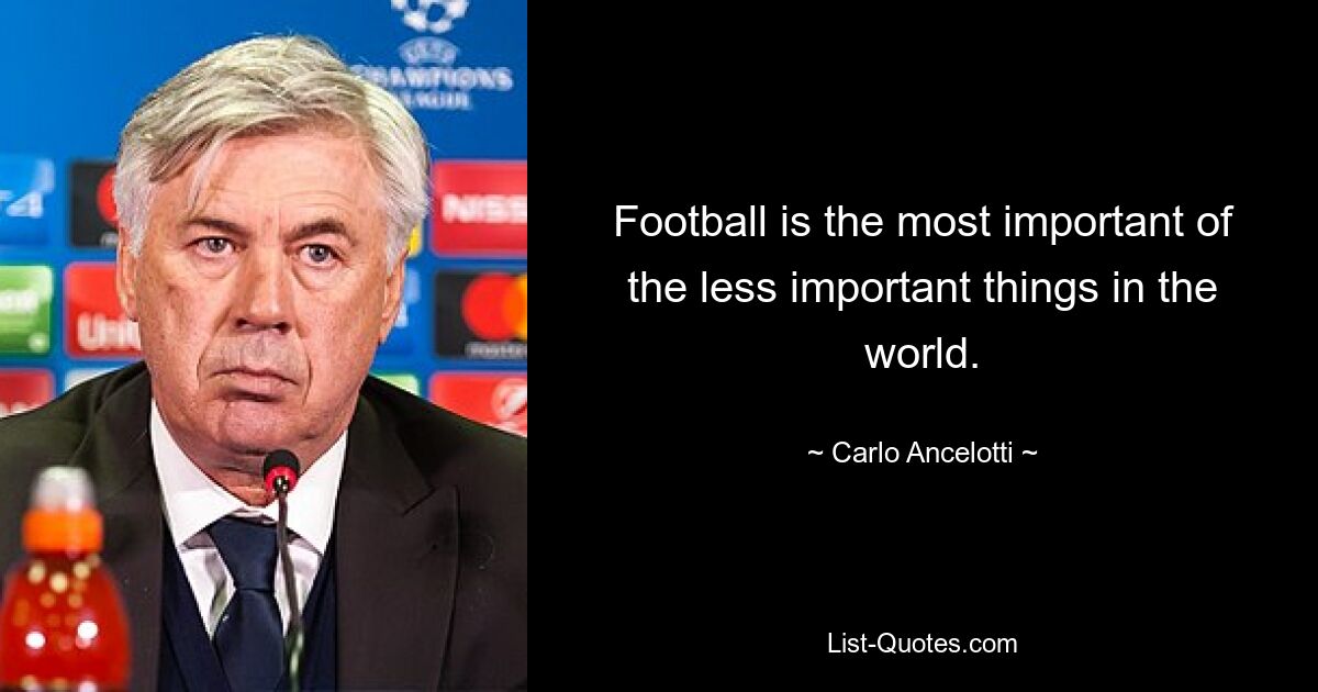 Football is the most important of the less important things in the world. — © Carlo Ancelotti