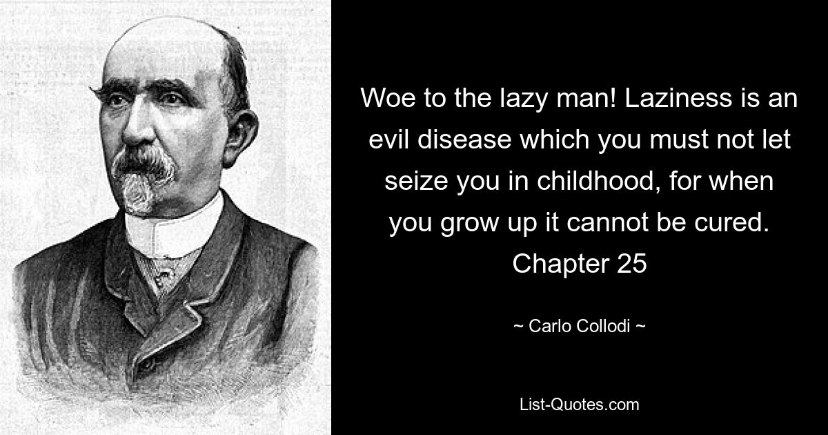Горе ленивому человеку! Лень — это злая болезнь, которой нельзя позволить овладеть тобой в детстве, потому что, когда ты вырастешь, ее невозможно вылечить. Глава 25 — © Карло Коллоди 
