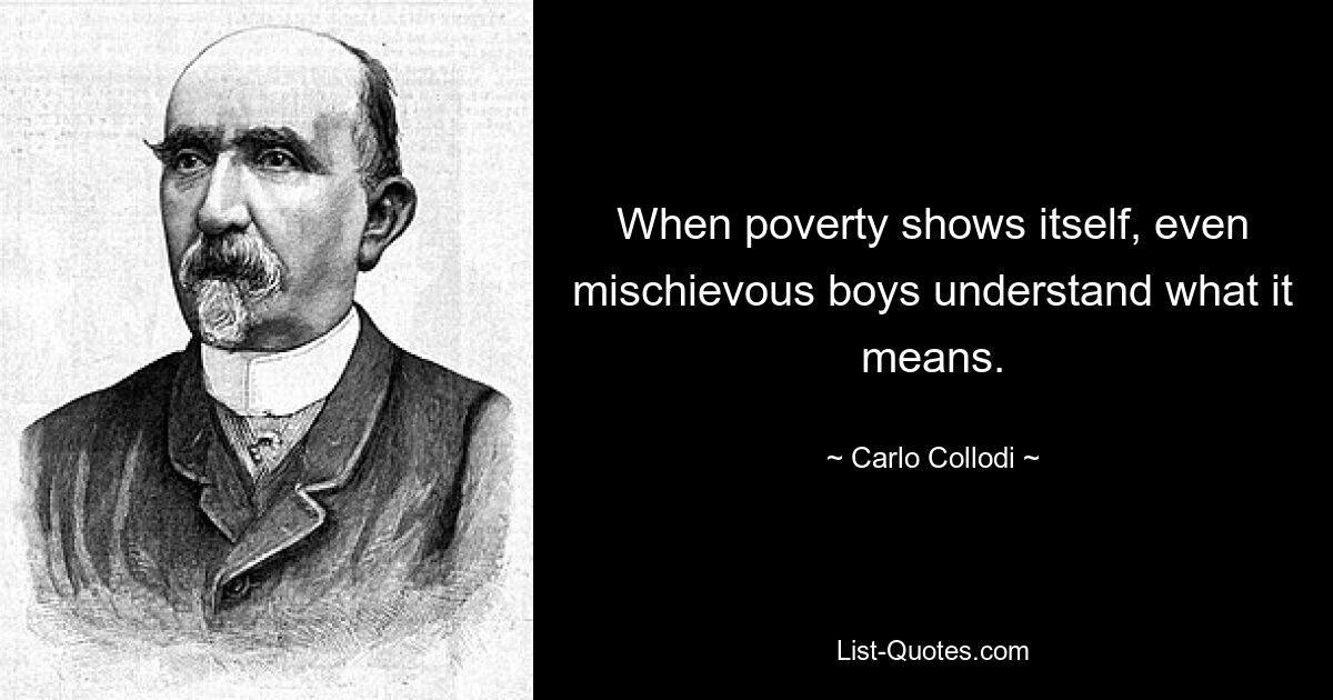 When poverty shows itself, even mischievous boys understand what it means. — © Carlo Collodi