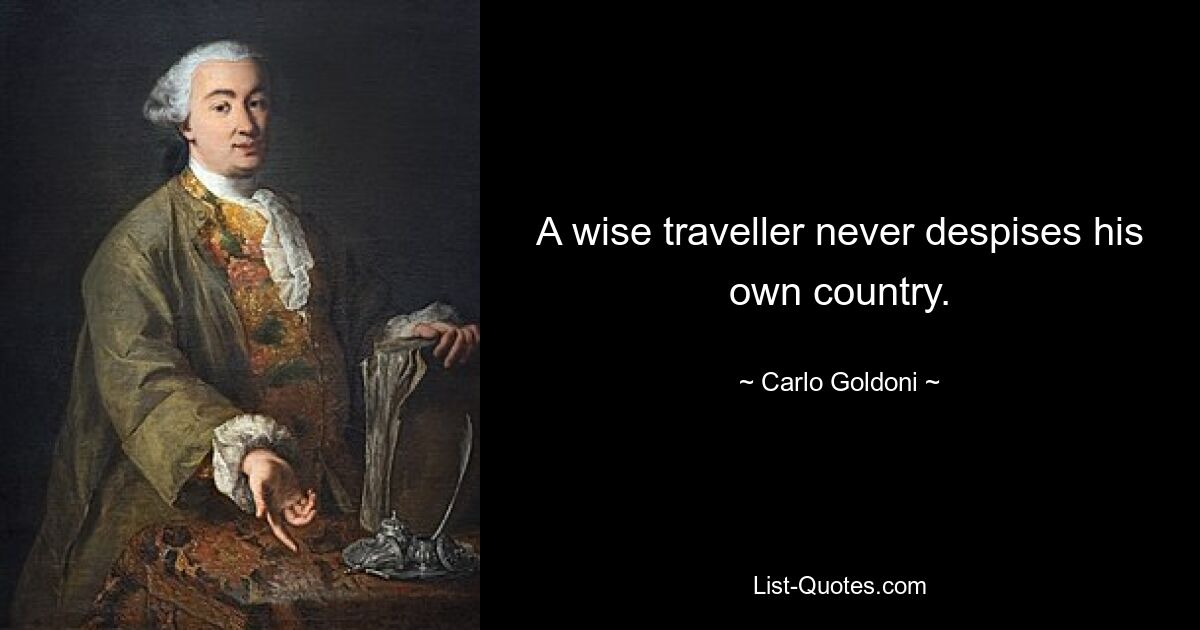 A wise traveller never despises his own country. — © Carlo Goldoni