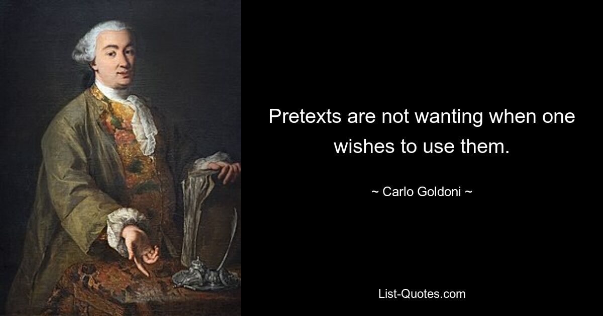 Pretexts are not wanting when one wishes to use them. — © Carlo Goldoni