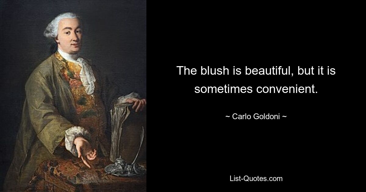 The blush is beautiful, but it is sometimes convenient. — © Carlo Goldoni