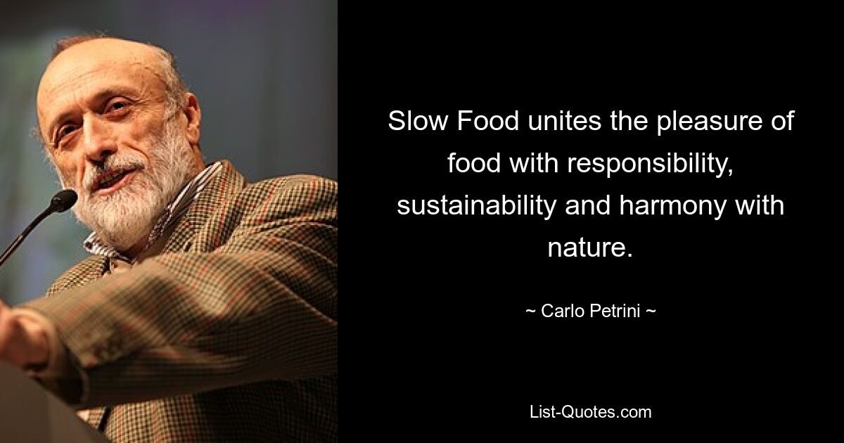 Slow Food unites the pleasure of food with responsibility, sustainability and harmony with nature. — © Carlo Petrini