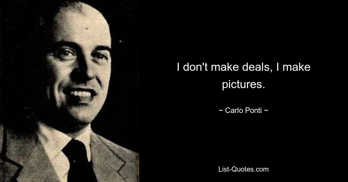 I don't make deals, I make pictures. — © Carlo Ponti