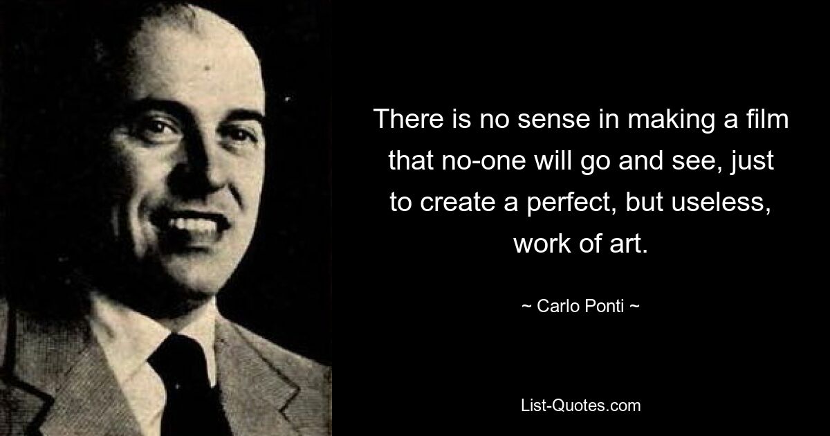 There is no sense in making a film that no-one will go and see, just to create a perfect, but useless, work of art. — © Carlo Ponti