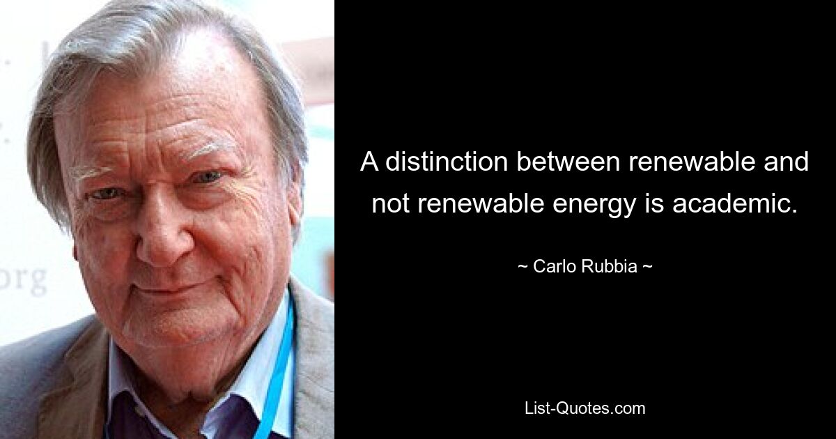 A distinction between renewable and not renewable energy is academic. — © Carlo Rubbia