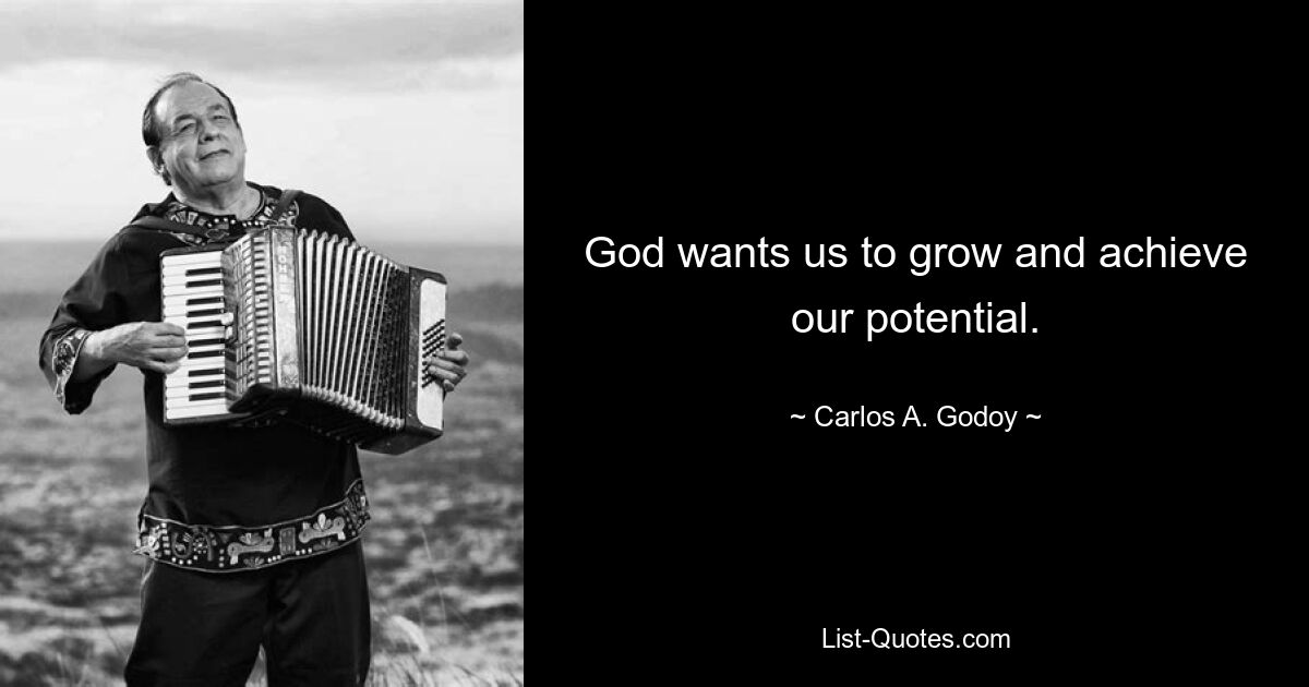 God wants us to grow and achieve our potential. — © Carlos A. Godoy