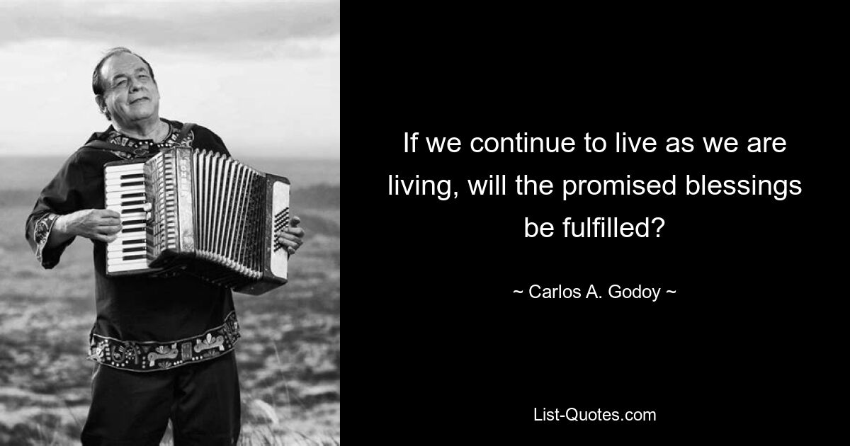 If we continue to live as we are living, will the promised blessings be fulfilled? — © Carlos A. Godoy