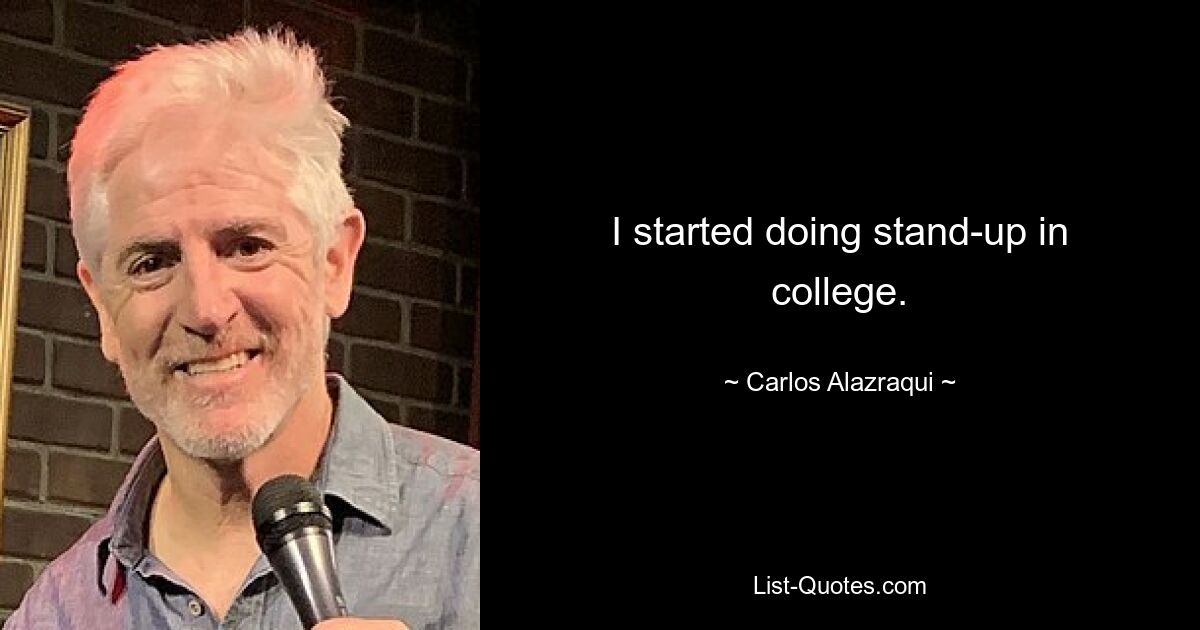 I started doing stand-up in college. — © Carlos Alazraqui