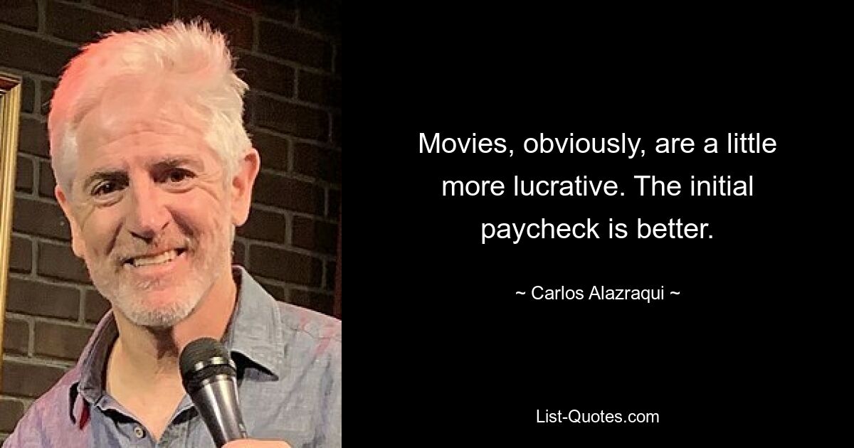 Filme sind natürlich etwas lukrativer. Der erste Gehaltsscheck ist besser. — © Carlos Alazraqui