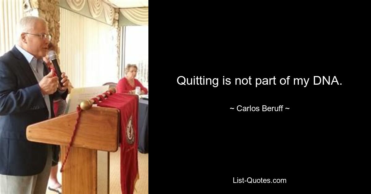 Quitting is not part of my DNA. — © Carlos Beruff