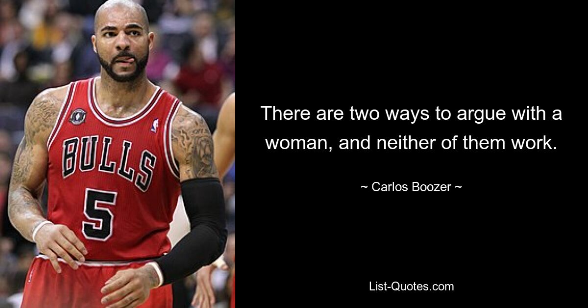 There are two ways to argue with a woman, and neither of them work. — © Carlos Boozer