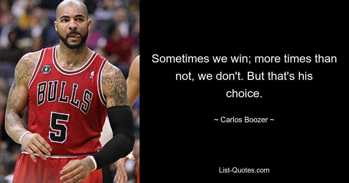 Sometimes we win; more times than not, we don't. But that's his choice. — © Carlos Boozer