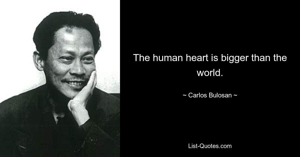 The human heart is bigger than the world. — © Carlos Bulosan