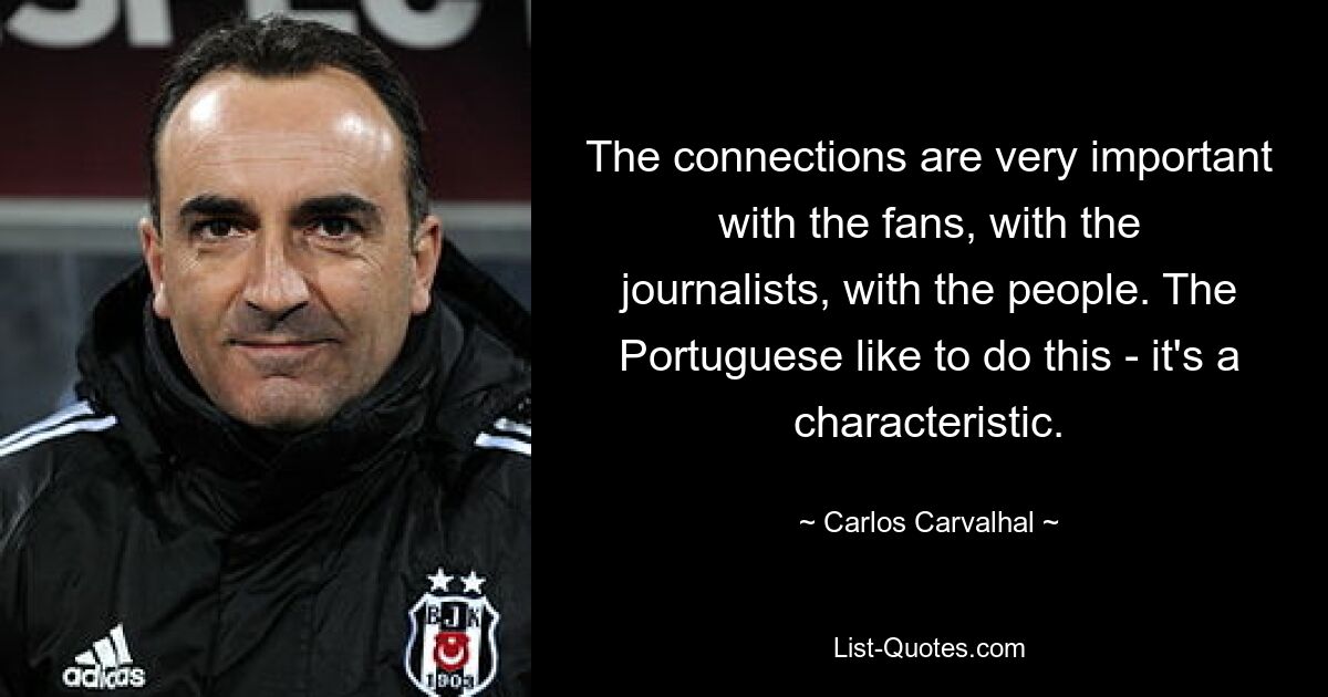 The connections are very important with the fans, with the journalists, with the people. The Portuguese like to do this - it's a characteristic. — © Carlos Carvalhal