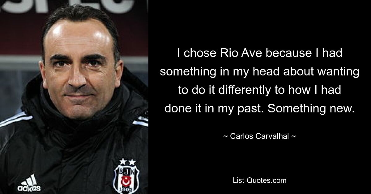 I chose Rio Ave because I had something in my head about wanting to do it differently to how I had done it in my past. Something new. — © Carlos Carvalhal