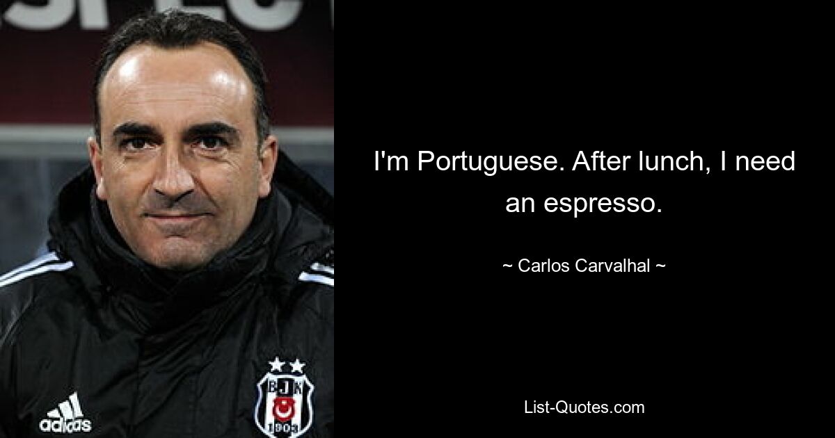 I'm Portuguese. After lunch, I need an espresso. — © Carlos Carvalhal