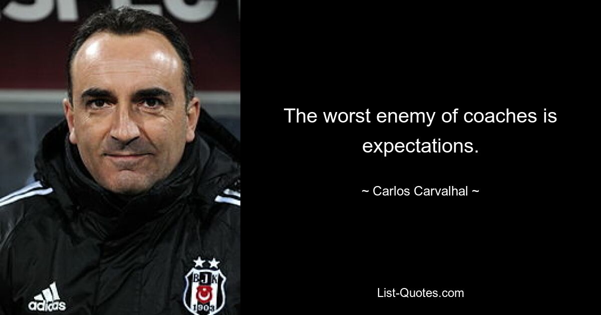 The worst enemy of coaches is expectations. — © Carlos Carvalhal