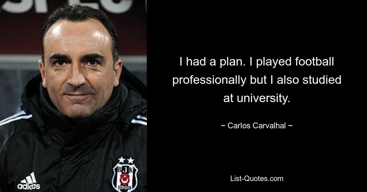 I had a plan. I played football professionally but I also studied at university. — © Carlos Carvalhal