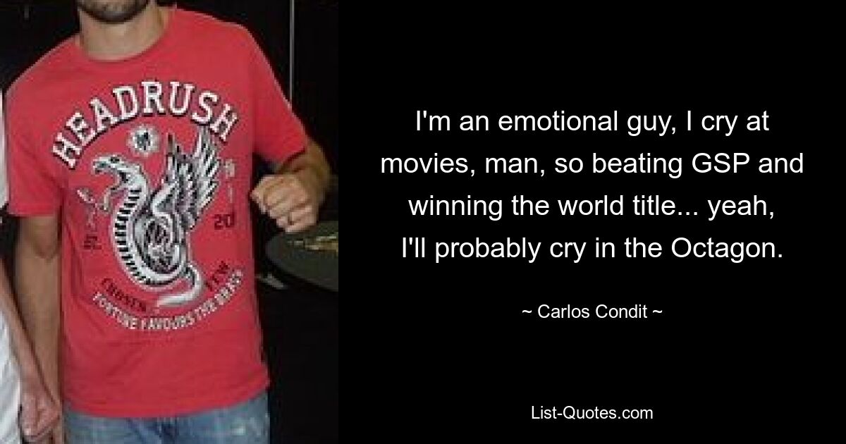 I'm an emotional guy, I cry at movies, man, so beating GSP and winning the world title... yeah, I'll probably cry in the Octagon. — © Carlos Condit