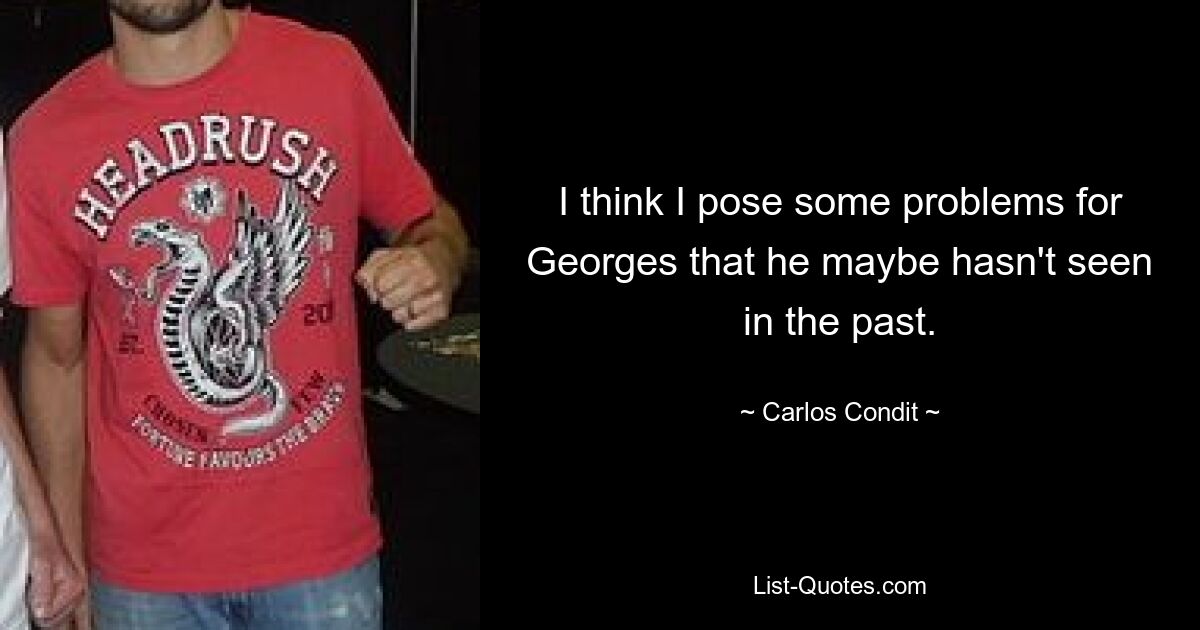 I think I pose some problems for Georges that he maybe hasn't seen in the past. — © Carlos Condit