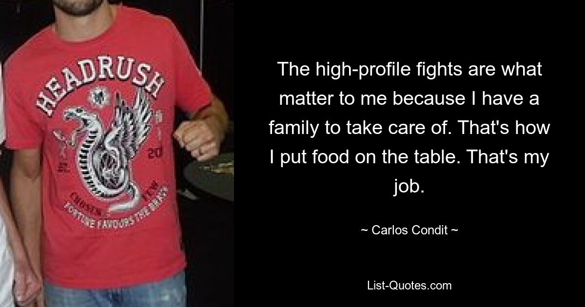 The high-profile fights are what matter to me because I have a family to take care of. That's how I put food on the table. That's my job. — © Carlos Condit